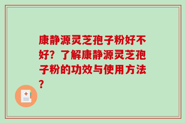 康静源灵芝孢子粉好不好？了解康静源灵芝孢子粉的功效与使用方法？