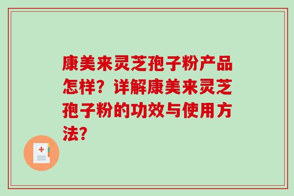 康美来灵芝孢子粉产品怎样？详解康美来灵芝孢子粉的功效与使用方法？