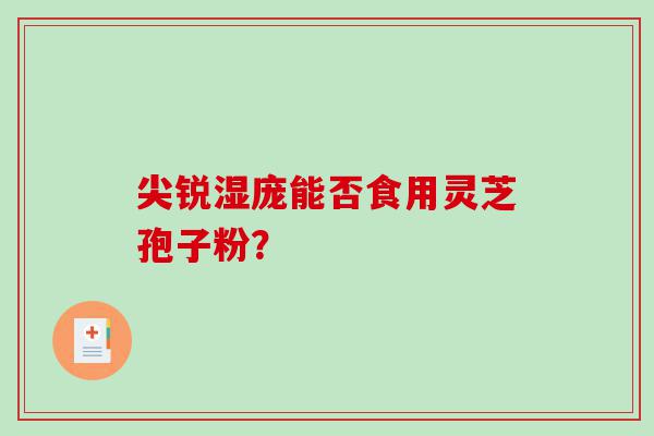 尖锐湿庞能否食用灵芝孢子粉？