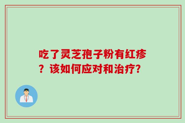 吃了灵芝孢子粉有红疹？该如何应对和治疗？
