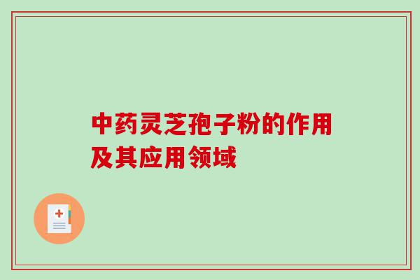 中药灵芝孢子粉的作用及其应用领域