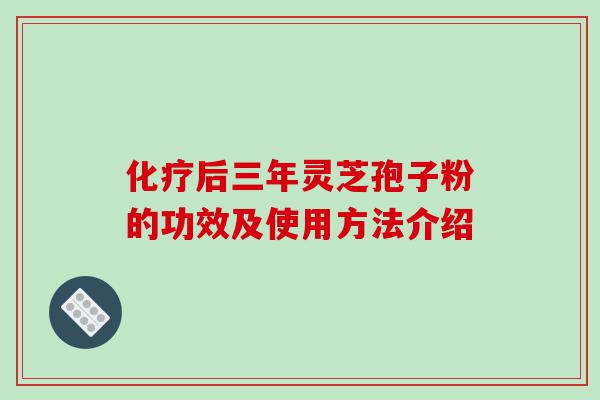 化疗后三年灵芝孢子粉的功效及使用方法介绍