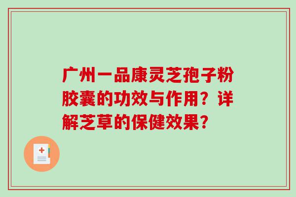 广州一品康灵芝孢子粉胶囊的功效与作用？详解芝草的保健效果？