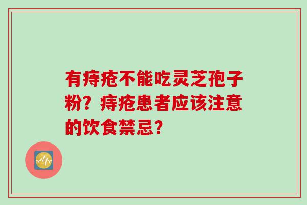 有痔疮不能吃灵芝孢子粉？痔疮患者应该注意的饮食禁忌？