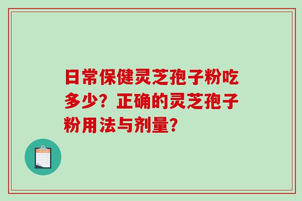 日常保健灵芝孢子粉吃多少？正确的灵芝孢子粉用法与剂量？