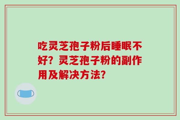 吃灵芝孢子粉后睡眠不好？灵芝孢子粉的副作用及解决方法？