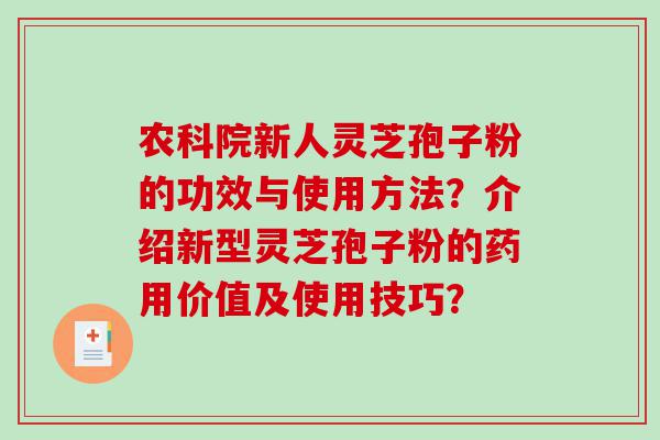 农科院新人灵芝孢子粉的功效与使用方法？介绍新型灵芝孢子粉的药用价值及使用技巧？