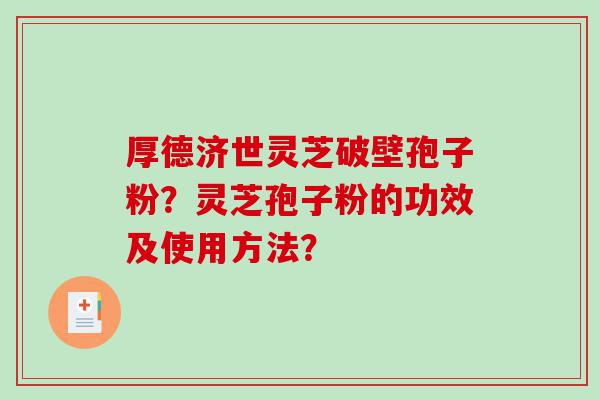厚德济世灵芝破壁孢子粉？灵芝孢子粉的功效及使用方法？