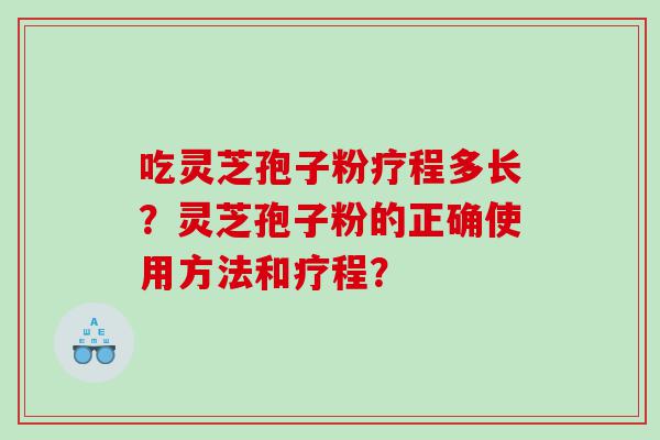 吃灵芝孢子粉疗程多长？灵芝孢子粉的正确使用方法和疗程？