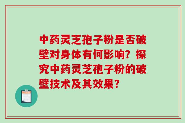 中药灵芝孢子粉是否破壁对身体有何影响？探究中药灵芝孢子粉的破壁技术及其效果？