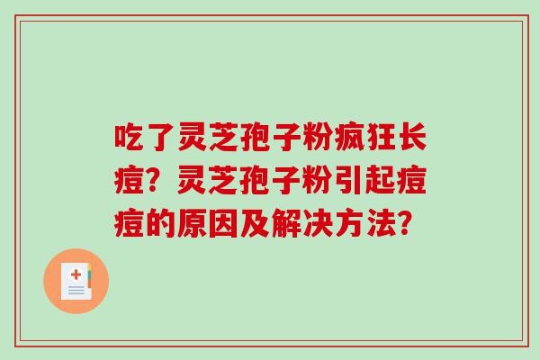 吃了灵芝孢子粉疯狂长痘？灵芝孢子粉引起痘痘的原因及解决方法？