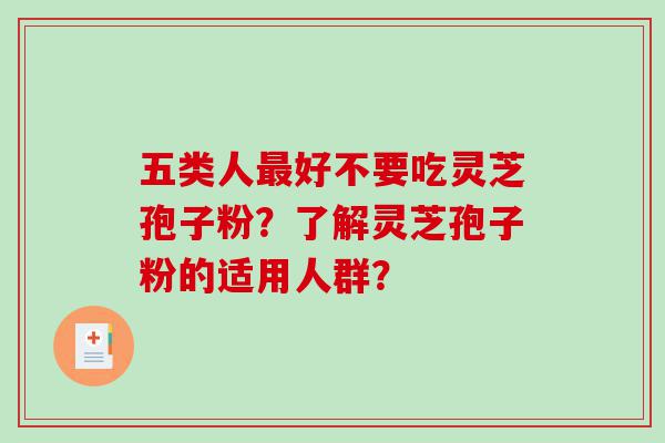 五类人最好不要吃灵芝孢子粉？了解灵芝孢子粉的适用人群？