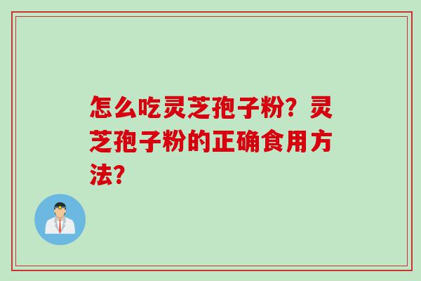 怎么吃灵芝孢子粉？灵芝孢子粉的正确食用方法？