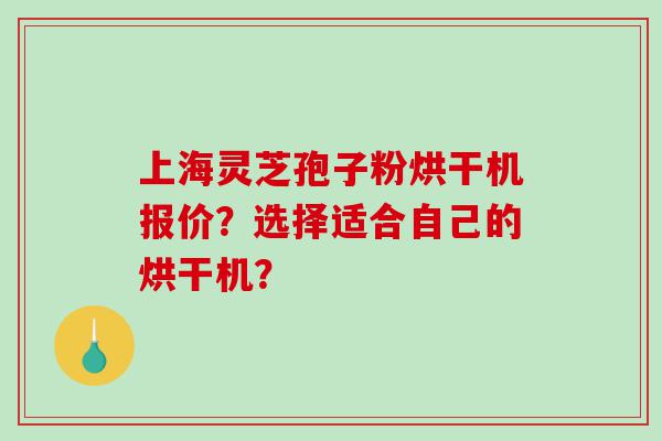 上海灵芝孢子粉烘干机报价？选择适合自己的烘干机？