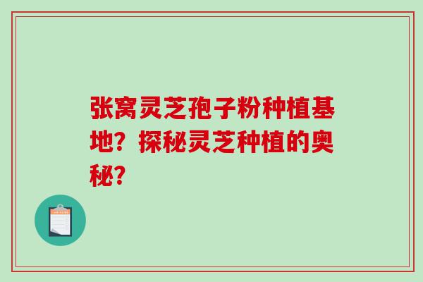 张窝灵芝孢子粉种植基地？探秘灵芝种植的奥秘？