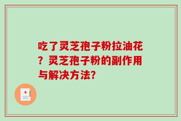 吃了灵芝孢子粉拉油花？灵芝孢子粉的副作用与解决方法？