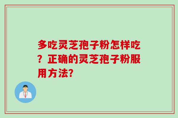多吃灵芝孢子粉怎样吃？正确的灵芝孢子粉服用方法？