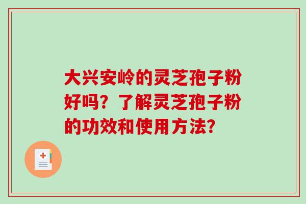 大兴安岭的灵芝孢子粉好吗？了解灵芝孢子粉的功效和使用方法？
