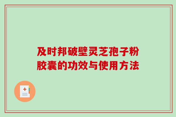 及时邦破壁灵芝孢子粉胶囊的功效与使用方法
