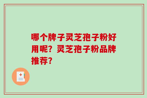 哪个牌子灵芝孢子粉好用呢？灵芝孢子粉品牌推荐？
