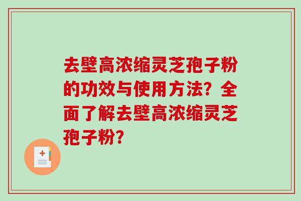 去壁高浓缩灵芝孢子粉的功效与使用方法？全面了解去壁高浓缩灵芝孢子粉？