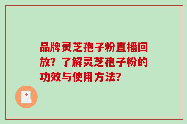 品牌灵芝孢子粉直播回放？了解灵芝孢子粉的功效与使用方法？