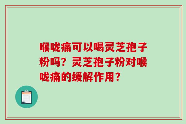 喉咙痛可以喝灵芝孢子粉吗？灵芝孢子粉对喉咙痛的缓解作用？