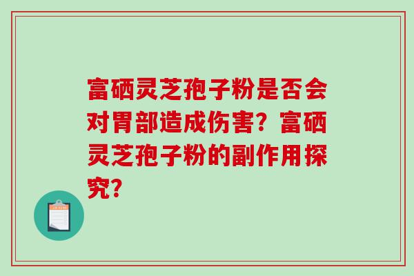 富硒灵芝孢子粉是否会对胃部造成伤害？富硒灵芝孢子粉的副作用探究？
