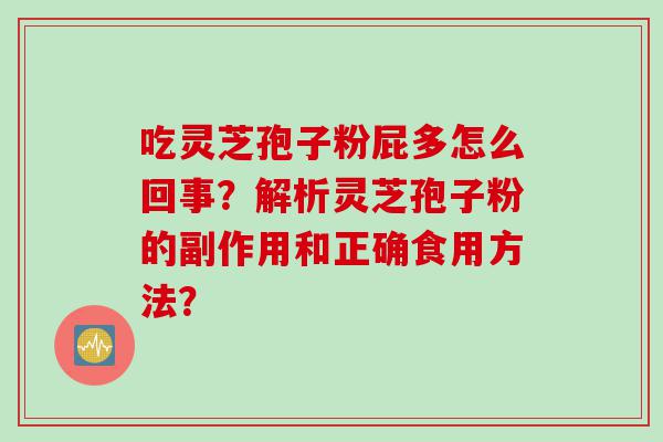 吃灵芝孢子粉屁多怎么回事?解析灵芝孢子粉的副作用和正确食用方法? 吃灵芝孢子粉屁多怎么回事?解析灵芝孢子粉的副作用和正确食用方法?