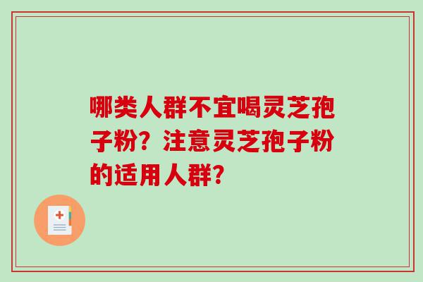 哪类人群不宜喝灵芝孢子粉？注意灵芝孢子粉的适用人群？