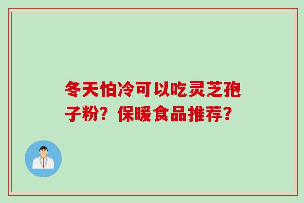冬天怕冷可以吃灵芝孢子粉？保暖食品推荐？