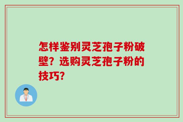 怎样鉴别灵芝孢子粉破壁？选购灵芝孢子粉的技巧？