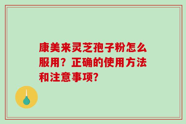 康美来灵芝孢子粉怎么服用？正确的使用方法和注意事项？
