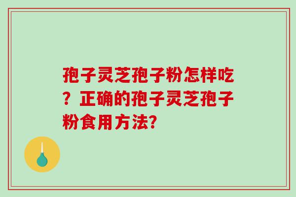 孢子灵芝孢子粉怎样吃？正确的孢子灵芝孢子粉食用方法？