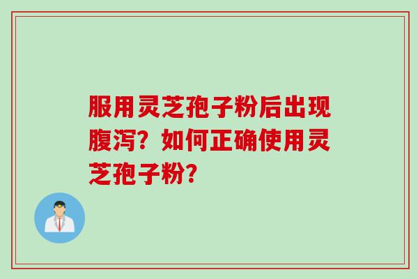 服用灵芝孢子粉后出现腹泻？如何正确使用灵芝孢子粉？