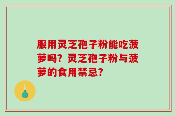 服用灵芝孢子粉能吃菠萝吗？灵芝孢子粉与菠萝的食用禁忌？
