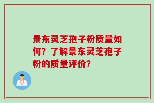 景东灵芝孢子粉质量如何？了解景东灵芝孢子粉的质量评价？