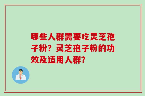 哪些人群需要吃灵芝孢子粉？灵芝孢子粉的功效及适用人群？