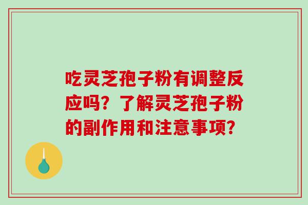 吃灵芝孢子粉有调整反应吗？了解灵芝孢子粉的副作用和注意事项？
