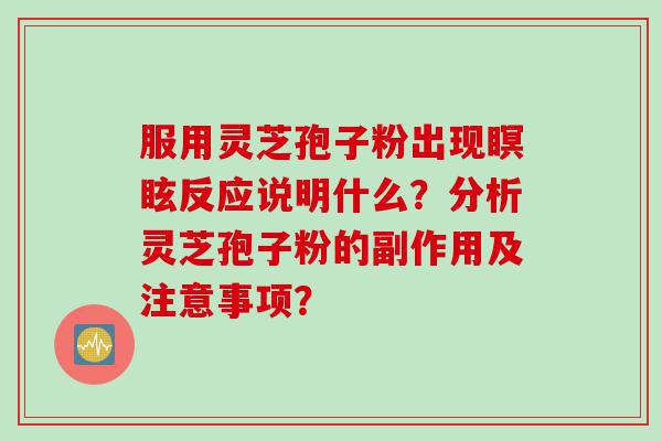 服用灵芝孢子粉出现瞑眩反应说明什么？分析灵芝孢子粉的副作用及注意事项？