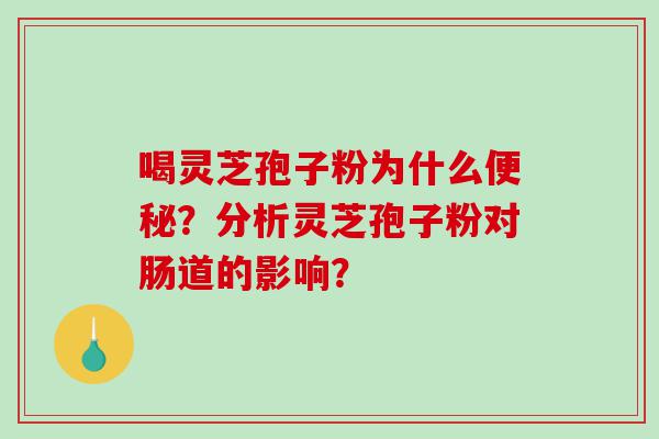 喝灵芝孢子粉为什么便秘？分析灵芝孢子粉对肠道的影响？