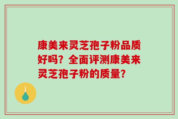康美来灵芝孢子粉品质好吗？全面评测康美来灵芝孢子粉的质量？
