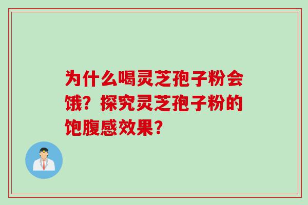 为什么喝灵芝孢子粉会饿？探究灵芝孢子粉的饱腹感效果？