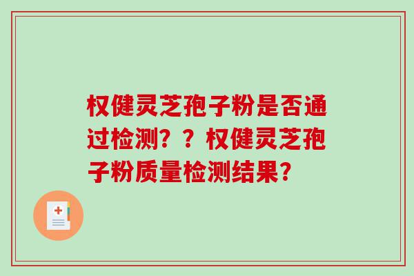 权健灵芝孢子粉是否通过检测？？权健灵芝孢子粉质量检测结果？