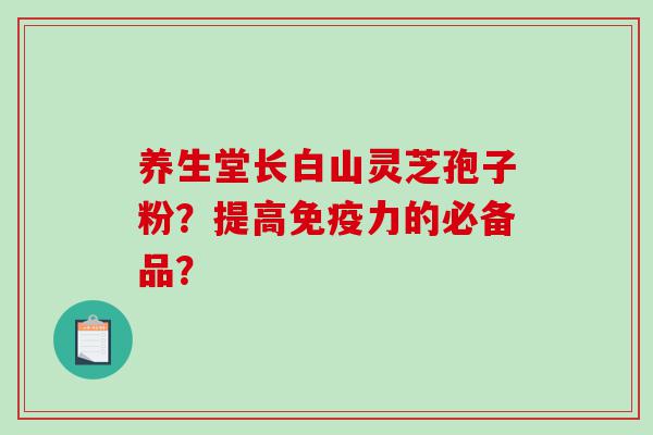 养生堂长白山灵芝孢子粉？提高免疫力的必备品？