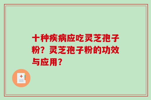 十种疾病应吃灵芝孢子粉？灵芝孢子粉的功效与应用？