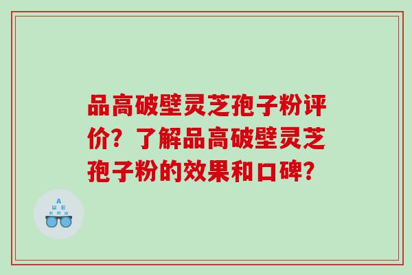 品高破壁灵芝孢子粉评价？了解品高破壁灵芝孢子粉的效果和口碑？