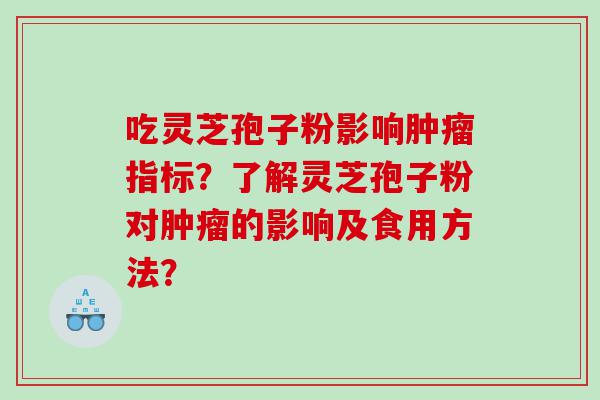 吃灵芝孢子粉影响肿瘤指标？了解灵芝孢子粉对肿瘤的影响及食用方法？