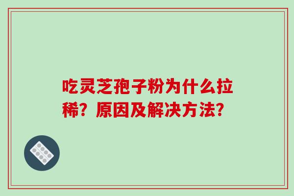 吃灵芝孢子粉为什么拉稀？原因及解决方法？