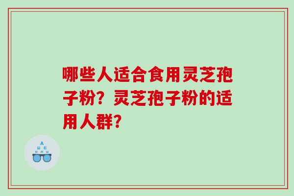 哪些人适合食用灵芝孢子粉？灵芝孢子粉的适用人群？